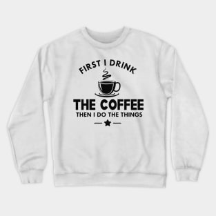 Coffee - First I drink the coffee then I do the things Crewneck Sweatshirt